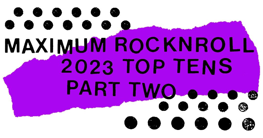 2023 Year End Top Tens, Part Two - MAXIMUM ROCKNROLL